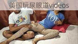 美国玩尿眼道videos