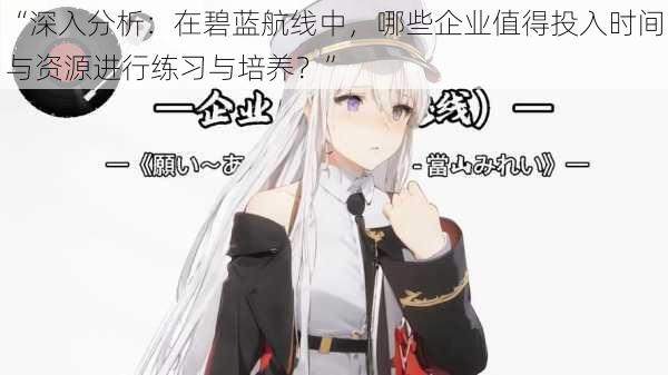 “深入分析：在碧蓝航线中，哪些企业值得投入时间与资源进行练习与培养？”