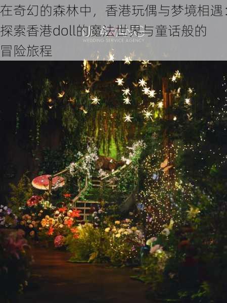 在奇幻的森林中,香港玩偶与梦境相遇:探索香港doll的魔法世界与童话般的冒险旅程