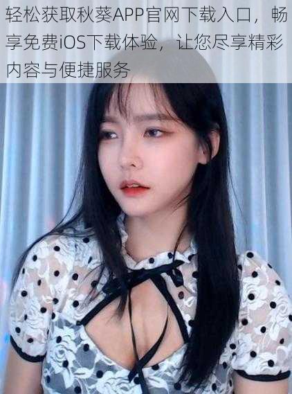 轻松获取秋葵APP官网下载入口,畅享免费iOS下载体验,让您尽享精彩内容与便捷服务