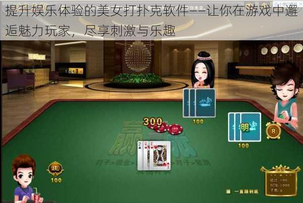 提升娱乐体验的美女打扑克软件——让你在游戏中邂逅魅力玩家,尽享刺激与乐趣