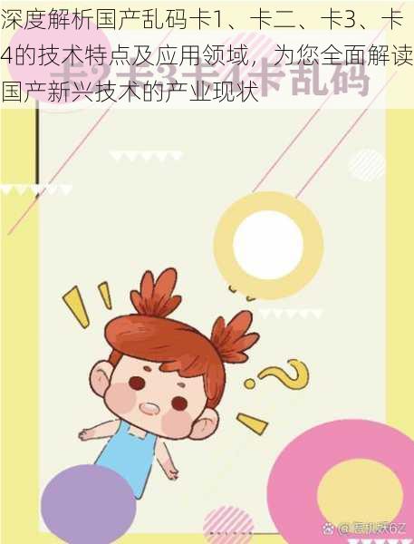 深度解析国产乱码卡1、卡二、卡3、卡4的技术特点及应用领域,为您全面解读国产新兴技术的产业现状