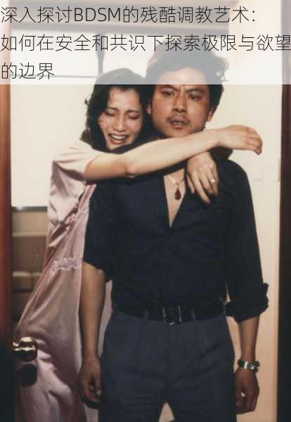 深入探讨BDSM的残酷调教艺术：如何在安全和共识下探索极限与欲望的边界