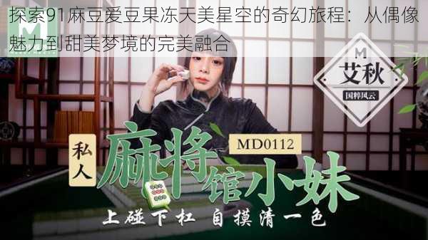 探索91麻豆爱豆果冻天美星空的奇幻旅程:从偶像魅力到甜美梦境的完美融合