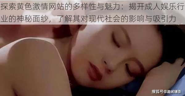 探索黄色激情网站的多样性与魅力:揭开成人娱乐行业的神秘面纱,了解其对现代社会的影响与吸引力