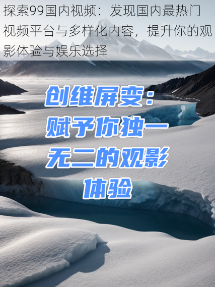 探索99国内视频：发现国内最热门视频平台与多样化内容，提升你的观影体验与娱乐选择
