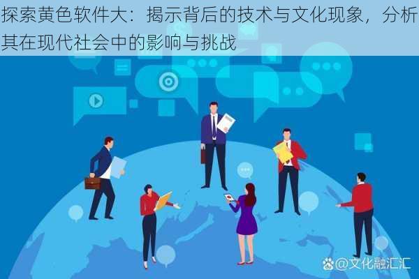 探索黄色软件大：揭示背后的技术与文化现象，分析其在现代社会中的影响与挑战