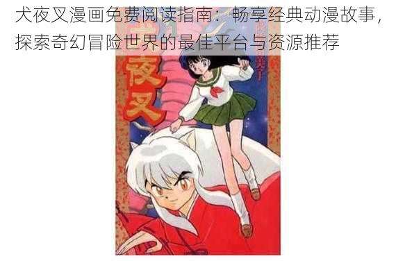 犬夜叉漫画免费阅读指南:畅享经典动漫故事,探索奇幻冒险世界的最佳平台与资源推荐