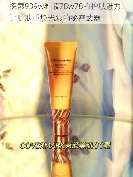 探索939w乳液78w78的护肤魅力:让肌肤重焕光彩的秘密武器