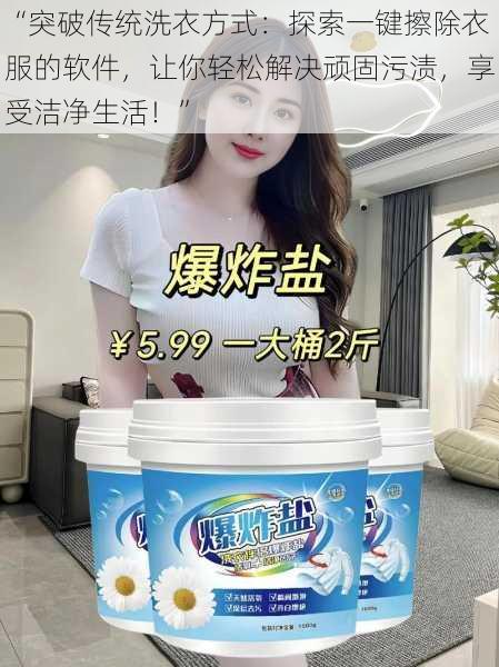 “突破传统洗衣方式:探索一键擦除衣服的软件,让你轻松解决顽固污渍,享受洁净生活!”