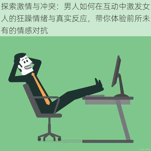 探索激情与冲突：男人如何在互动中激发女人的狂躁情绪与真实反应，带你体验前所未有的情感对抗