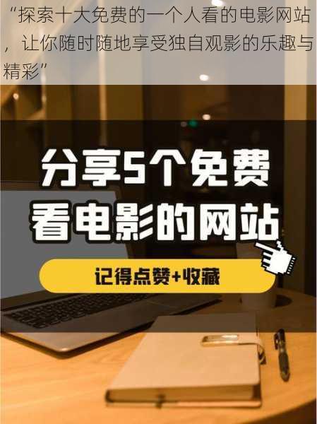“探索十大免费的一个人看的电影网站,让你随时随地享受独自观影的乐趣与精彩”