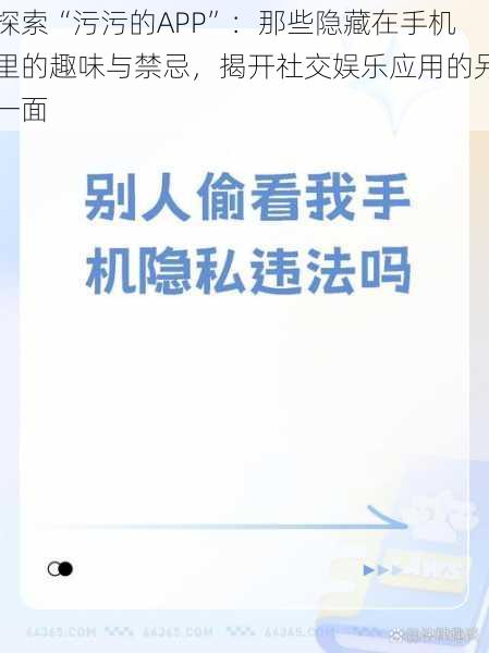 探索“污污的APP”:那些隐藏在手机里的趣味与禁忌,揭开社交娱乐应用的另一面