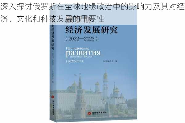 深入探讨俄罗斯在全球地缘政治中的影响力及其对经济、文化和科技发展的重要性