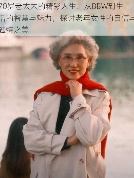 70岁老太太的精彩人生：从BBW到生活的智慧与魅力，探讨老年女性的自信与独特之美