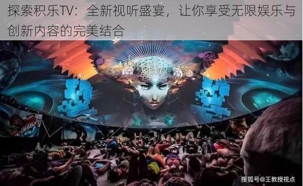 探索积乐TV:全新视听盛宴,让你享受无限娱乐与创新内容的完美结合
