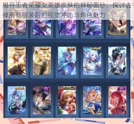 揭开王者荣耀女英雄皮肤的神秘面纱：探讨去掉所有服装后的视觉冲击与角色魅力
