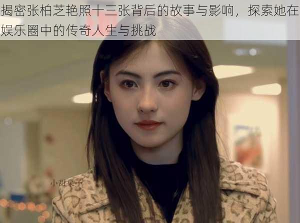揭密张柏芝艳照十三张背后的故事与影响，探索她在娱乐圈中的传奇人生与挑战