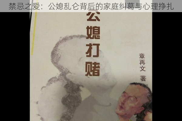 禁忌之爱:公媳乱仑背后的家庭纠葛与心理挣扎