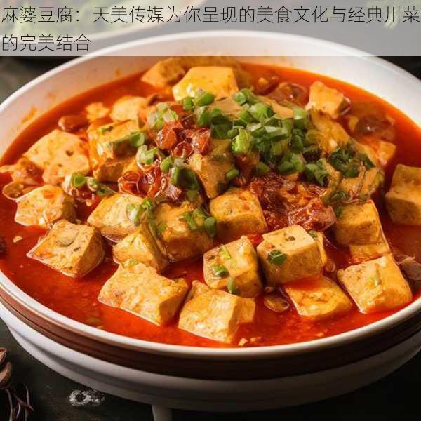 麻婆豆腐：天美传媒为你呈现的美食文化与经典川菜的完美结合