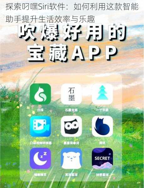 探索叼嘿Siri软件:如何利用这款智能助手提升生活效率与乐趣