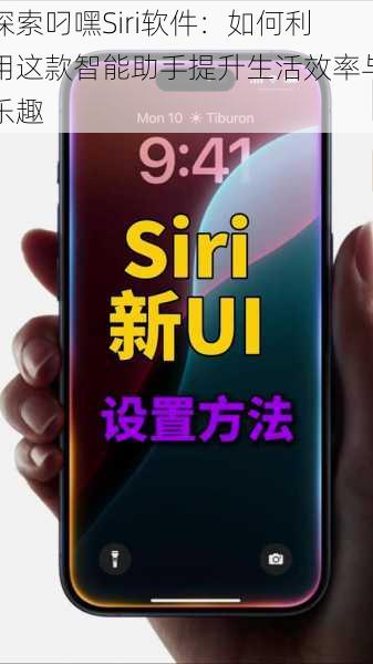 探索叼嘿Siri软件：如何利用这款智能助手提升生活效率与乐趣