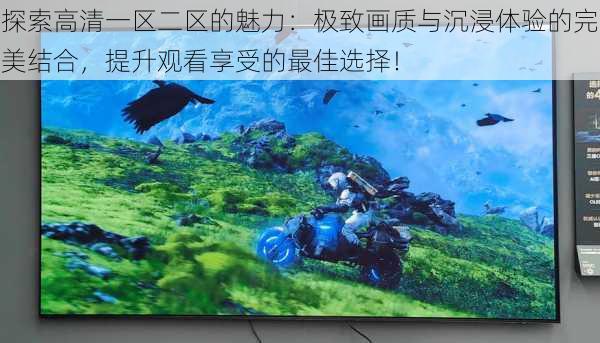 探索高清一区二区的魅力:极致画质与沉浸体验的完美结合,提升观看享受的最佳选择!