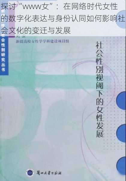 探讨“www女”：在网络时代女性的数字化表达与身份认同如何影响社会文化的变迁与发展