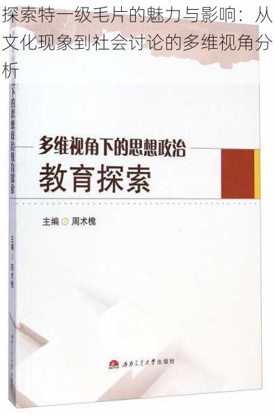 探索特一级毛片的魅力与影响：从文化现象到社会讨论的多维视角分析