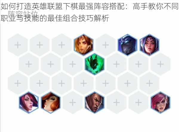 如何打造英雄联盟下棋最强阵容搭配：高手教你不同职业与技能的最佳组合技巧解析