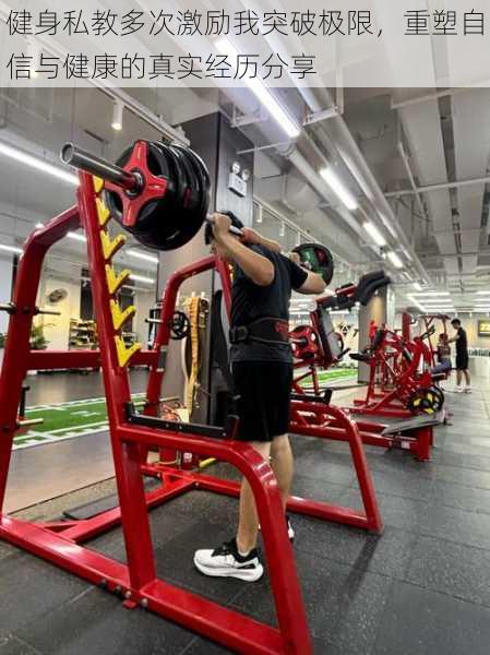 健身私教多次激励我突破极限，重塑自信与健康的真实经历分享