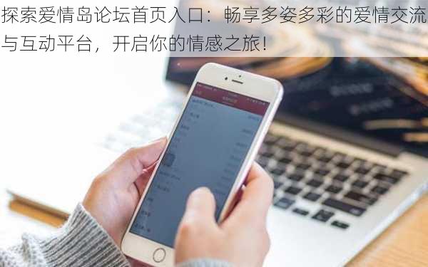 探索爱情岛论坛首页入口:畅享多姿多彩的爱情交流与互动平台,开启你的情感之旅!