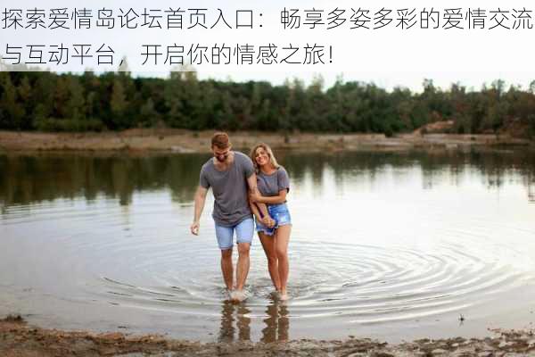 探索爱情岛论坛首页入口：畅享多姿多彩的爱情交流与互动平台，开启你的情感之旅！