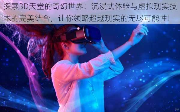探索3D天堂的奇幻世界:沉浸式体验与虚拟现实技术的完美结合,让你领略超越现实的无尽可能性!