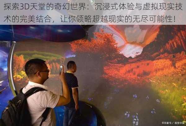 探索3D天堂的奇幻世界:沉浸式体验与虚拟现实技术的完美结合,让你领略超越现实的无尽可能性!