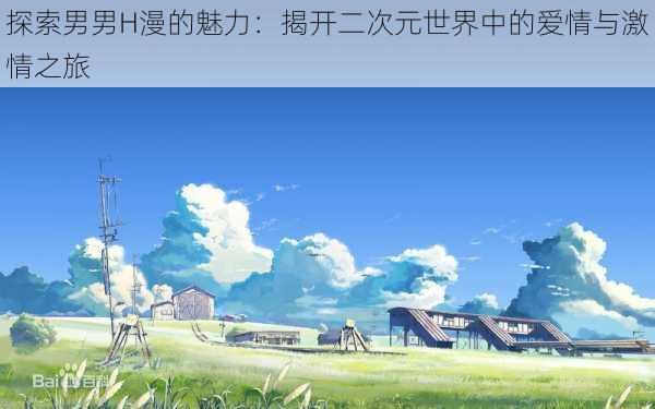 探索男男H漫的魅力:揭开二次元世界中的爱情与激情之旅