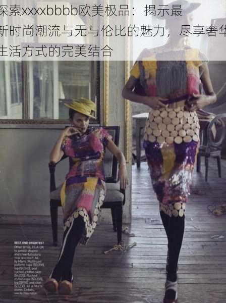 探索xxxxbbbb欧美极品:揭示最新时尚潮流与无与伦比的魅力,尽享奢华生活方式的完美结合