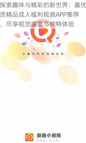 探索趣味与精彩的新世界:最优质精品成人福利视频APP推荐,尽享视觉盛宴与独特体验