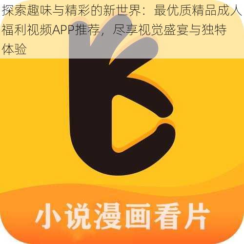 探索趣味与精彩的新世界:最优质精品成人福利视频APP推荐,尽享视觉盛宴与独特体验