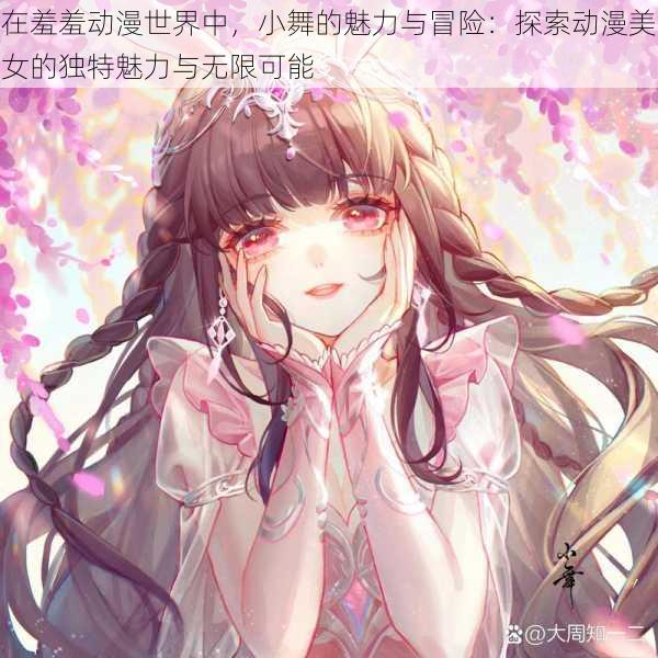 在羞羞动漫世界中,小舞的魅力与冒险:探索动漫美女的独特魅力与无限可能