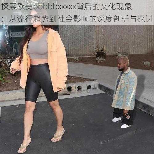 探索欧美bbbbbxxxxx背后的文化现象:从流行趋势到社会影响的深度剖析与探讨