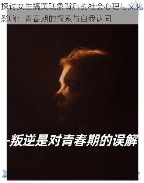 探讨女生搞黄现象背后的社会心理与文化影响:青春期的探索与自我认同