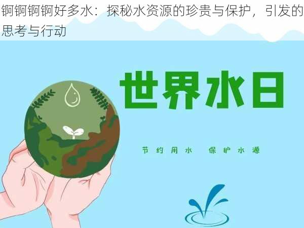 锕锕锕锕好多水:探秘水资源的珍贵与保护,引发的思考与行动
