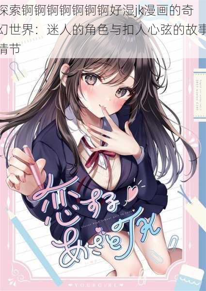 探索锕锕锕锕锕锕锕好湿jk漫画的奇幻世界：迷人的角色与扣人心弦的故事情节