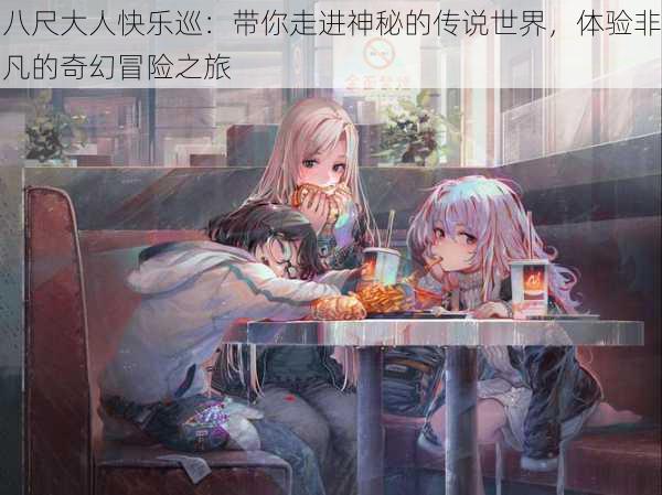 八尺大人快乐巡:带你走进神秘的传说世界,体验非凡的奇幻冒险之旅