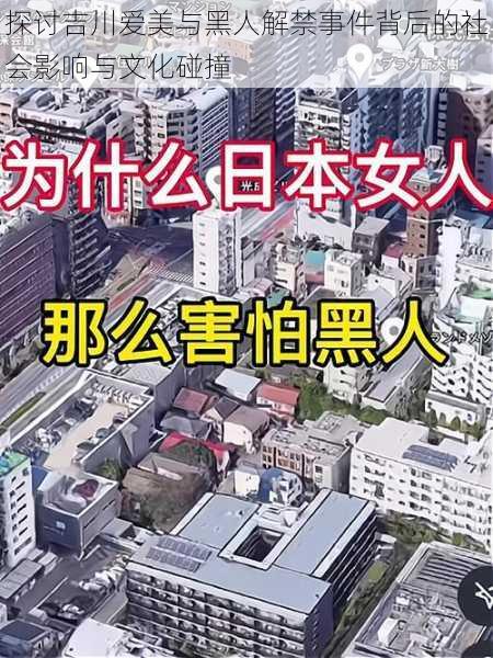 探讨吉川爱美与黑人解禁事件背后的社会影响与文化碰撞