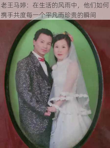 老王马婷:在生活的风雨中,他们如何携手共度每一个平凡而珍贵的瞬间