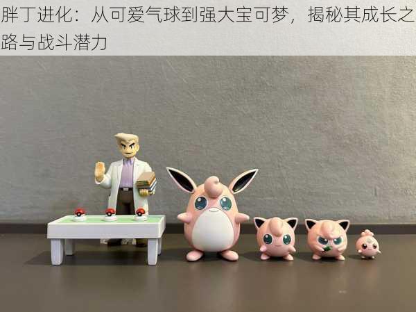 胖丁进化:从可爱气球到强大宝可梦,揭秘其成长之路与战斗潜力