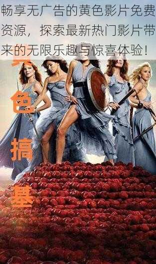 畅享无广告的黄色影片免费资源,探索最新热门影片带来的无限乐趣与惊喜体验!