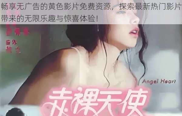 畅享无广告的黄色影片免费资源,探索最新热门影片带来的无限乐趣与惊喜体验!